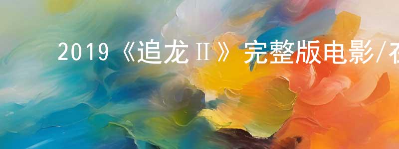 ﻿2019《追龙Ⅱ》完整版电影/在线观看/百度云-美剧天堂 ﻿陈培忠的blog